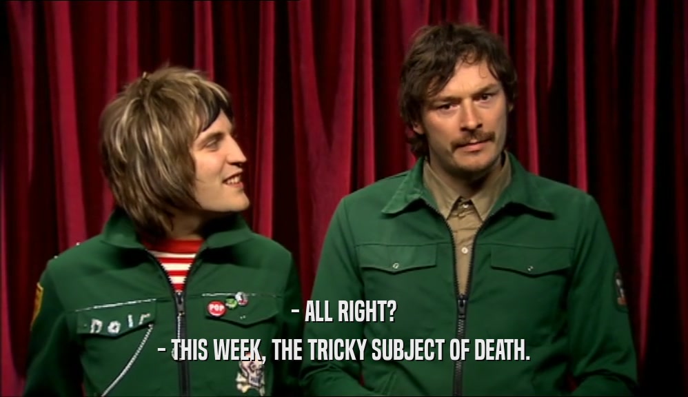 - ALL RIGHT?
 - THIS WEEK, THE TRICKY SUBJECT OF DEATH.
 