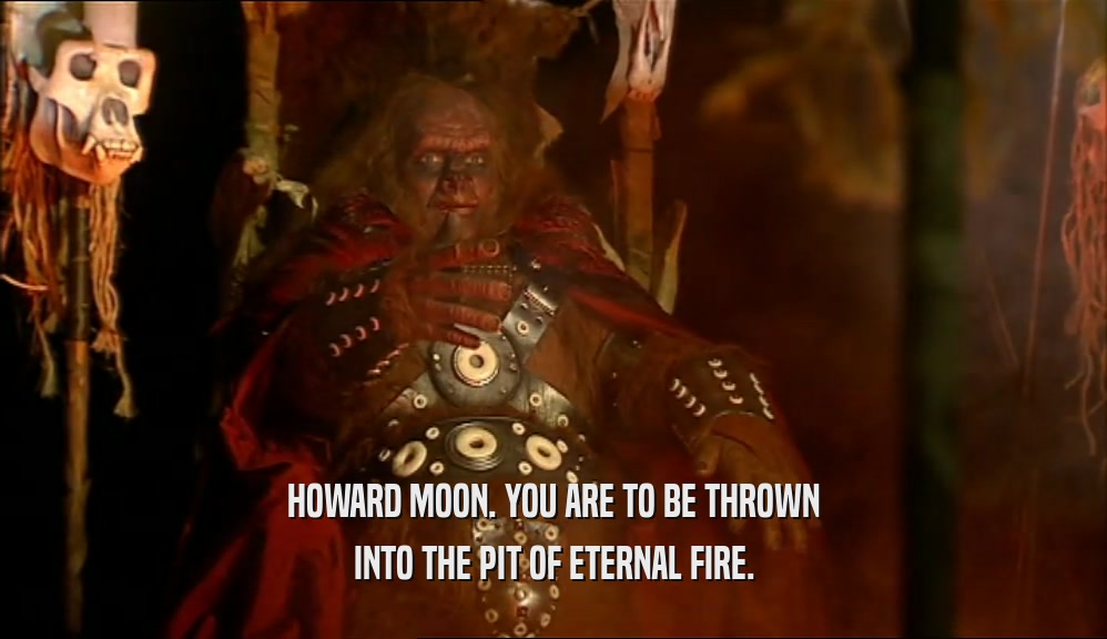 HOWARD MOON. YOU ARE TO BE THROWN INTO THE PIT OF ETERNAL FIRE. 