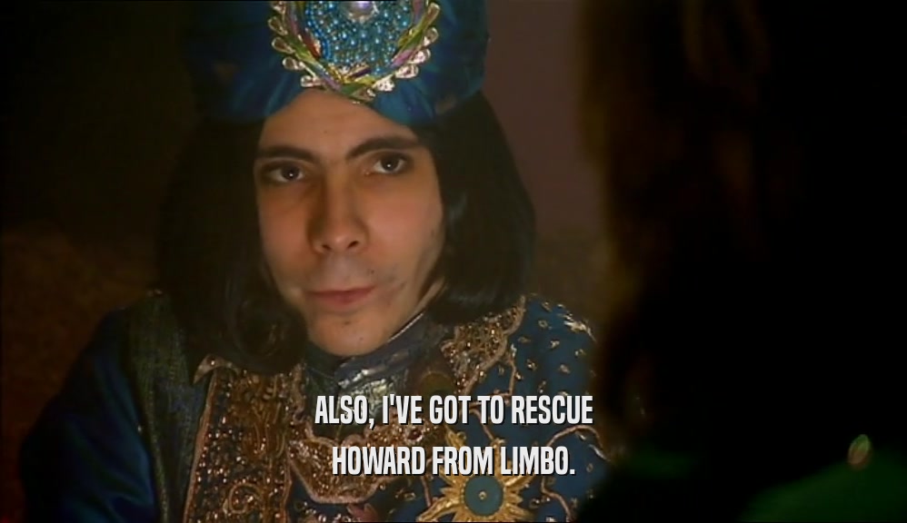 ALSO, I'VE GOT TO RESCUE HOWARD FROM LIMBO. 