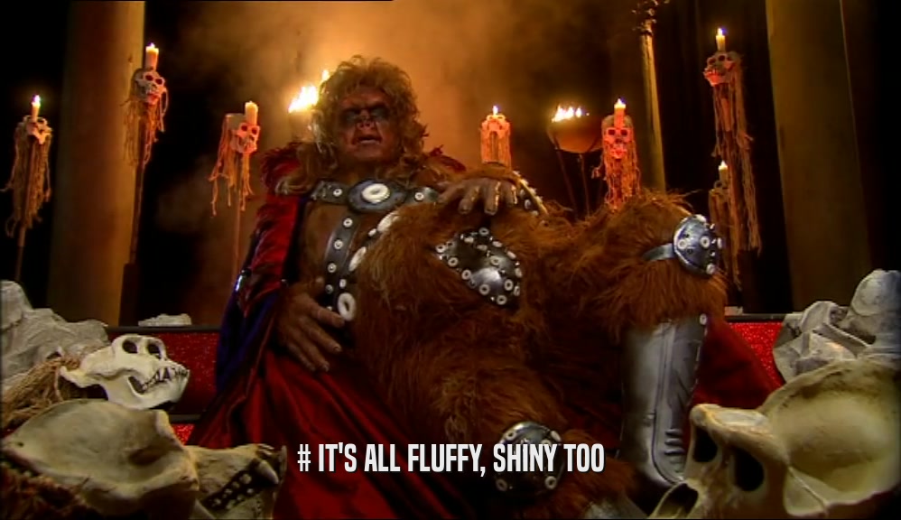 # IT'S ALL FLUFFY, SHINY TOO  