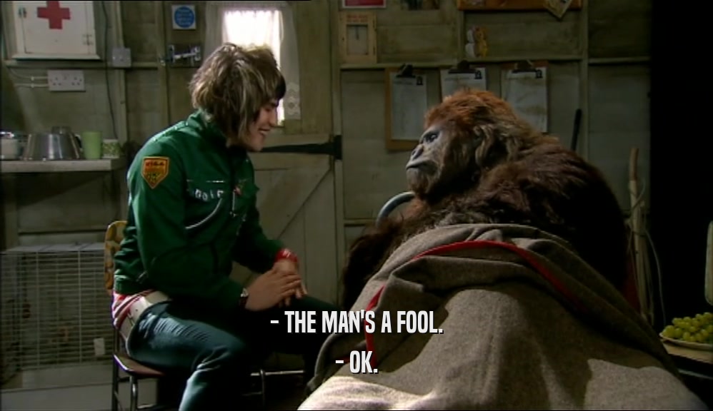 - THE MAN'S A FOOL. - OK. 
