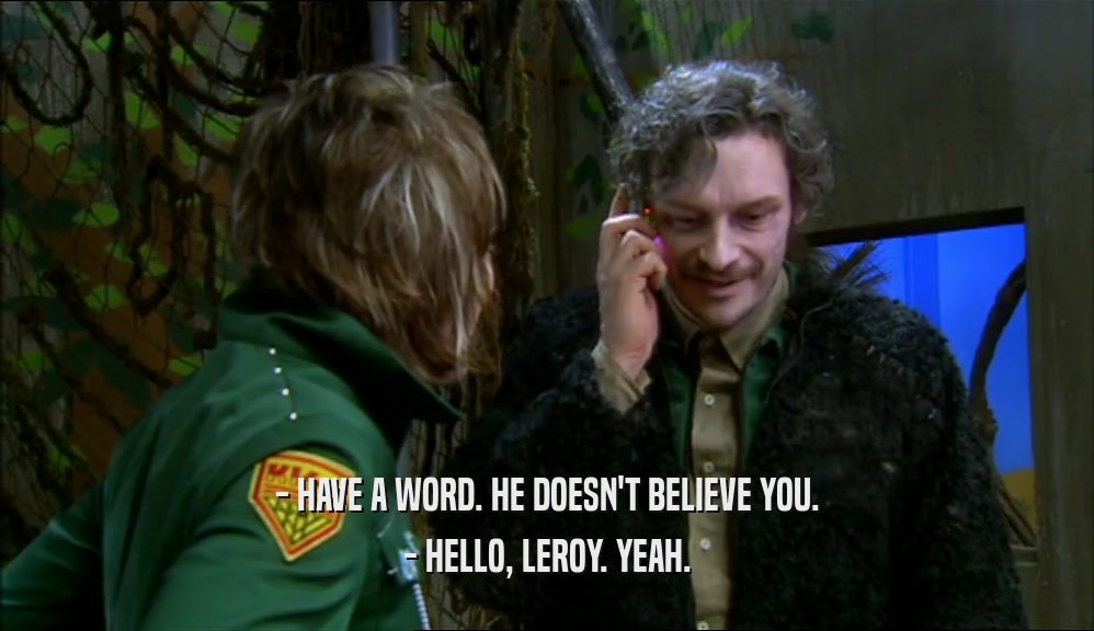 - HAVE A WORD. HE DOESN'T BELIEVE YOU. - HELLO, LEROY. YEAH. 