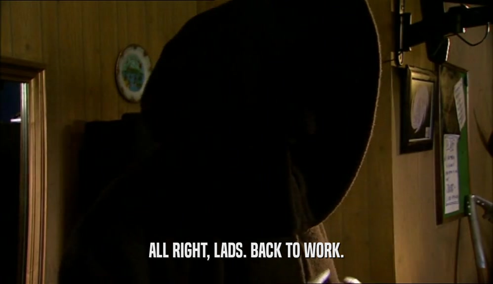 ALL RIGHT, LADS. BACK TO WORK.  