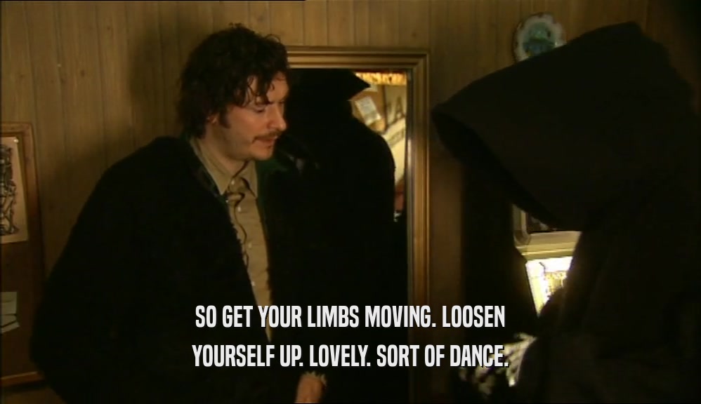 SO GET YOUR LIMBS MOVING. LOOSEN YOURSELF UP. LOVELY. SORT OF DANCE. 