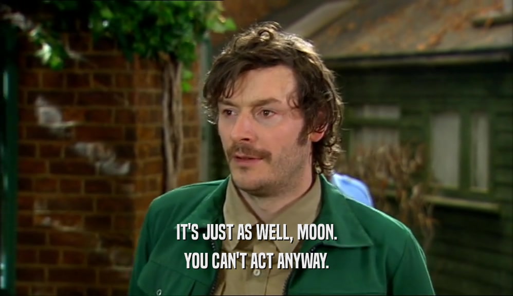 IT'S JUST AS WELL, MOON. YOU CAN'T ACT ANYWAY. 