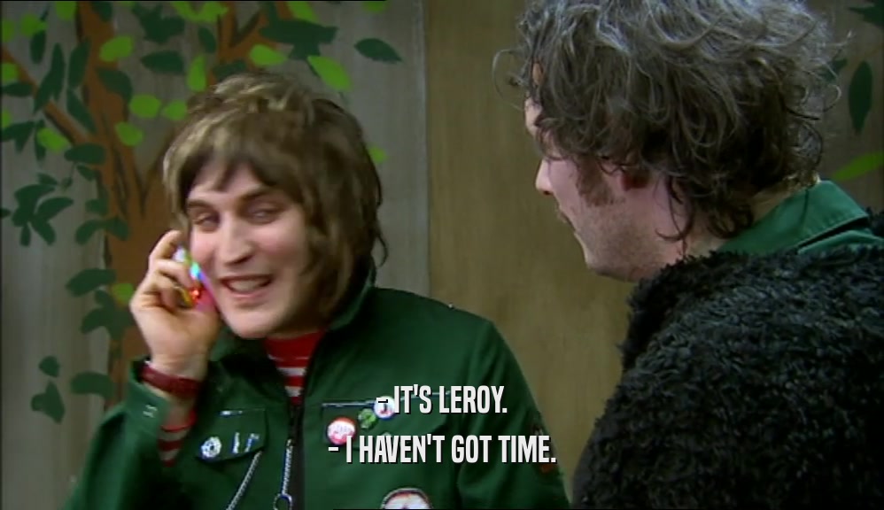 - IT'S LEROY. - I HAVEN'T GOT TIME. 