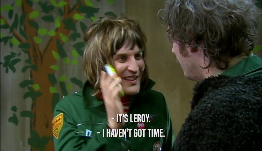 - IT'S LEROY. - I HAVEN'T GOT TIME. 