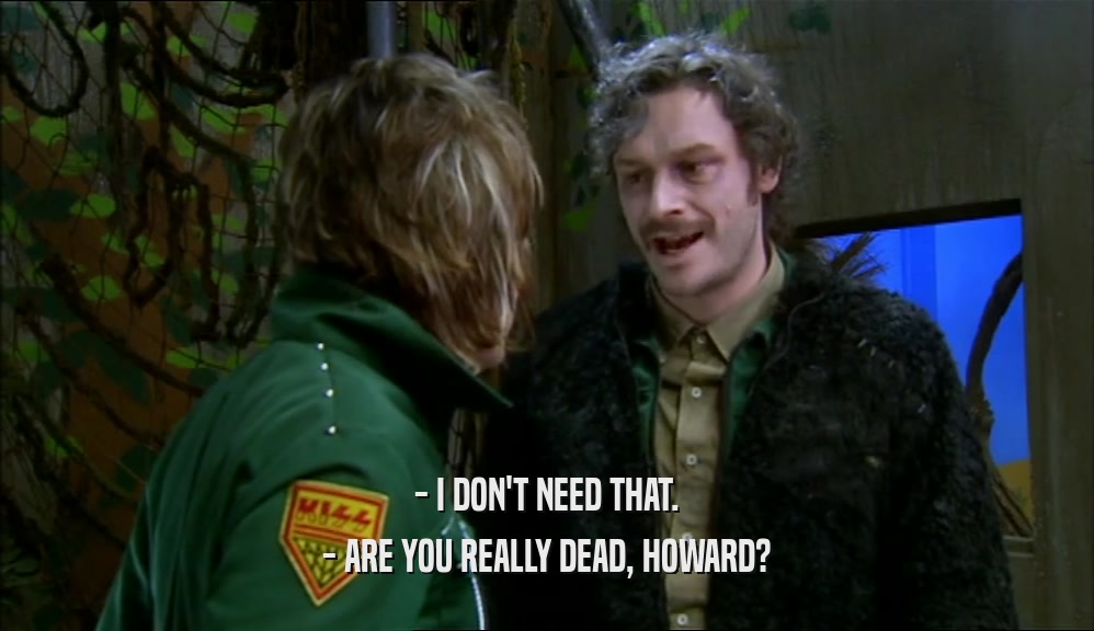 - I DON'T NEED THAT. - ARE YOU REALLY DEAD, HOWARD? 