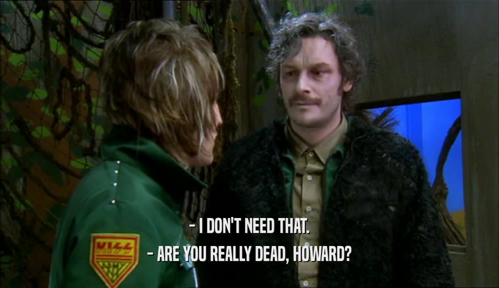 - I DON'T NEED THAT. - ARE YOU REALLY DEAD, HOWARD? 