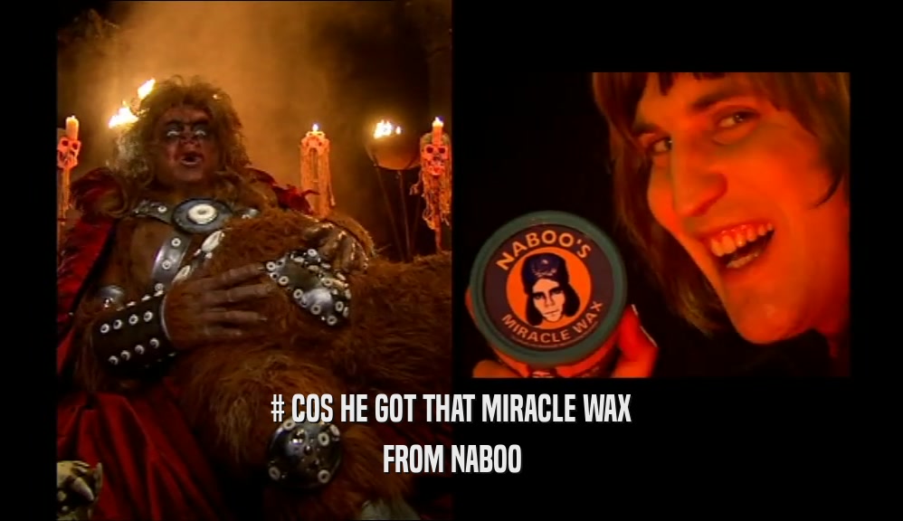 # COS HE GOT THAT MIRACLE WAX FROM NABOO 