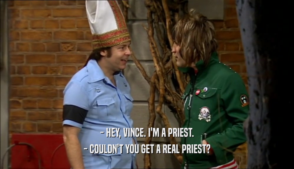 - HEY, VINCE. I'M A PRIEST. - COULDN'T YOU GET A REAL PRIEST? 