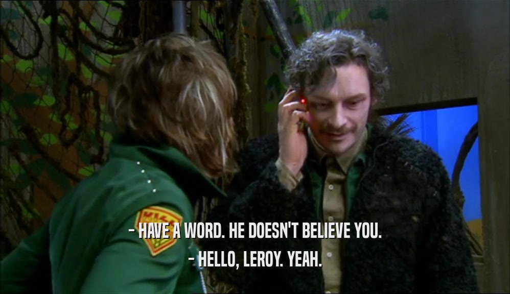 - HAVE A WORD. HE DOESN'T BELIEVE YOU. - HELLO, LEROY. YEAH. 