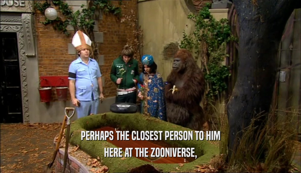 PERHAPS THE CLOSEST PERSON TO HIM HERE AT THE ZOONIVERSE, 