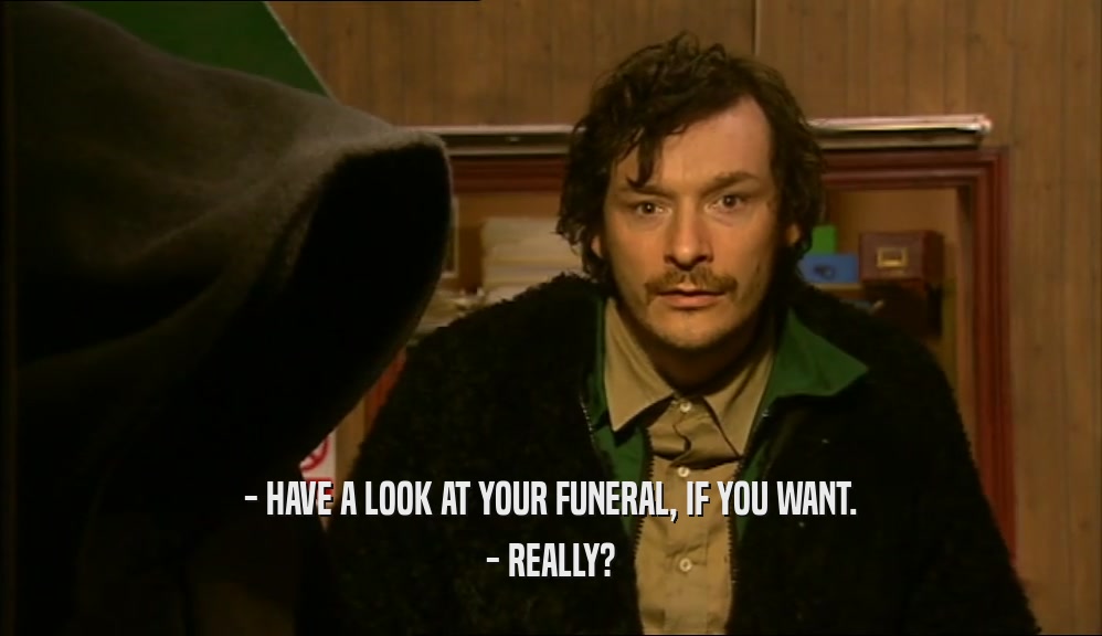 - HAVE A LOOK AT YOUR FUNERAL, IF YOU WANT. - REALLY? 
