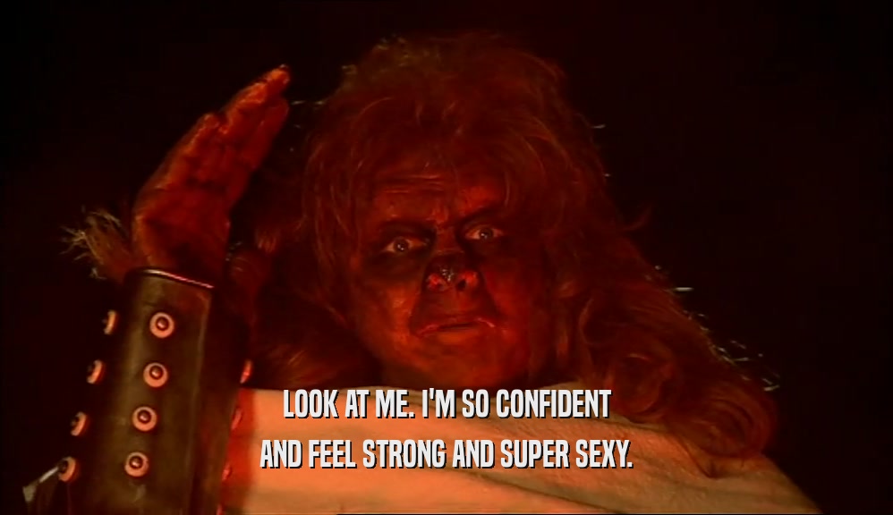 LOOK AT ME. I'M SO CONFIDENT AND FEEL STRONG AND SUPER SEXY. 