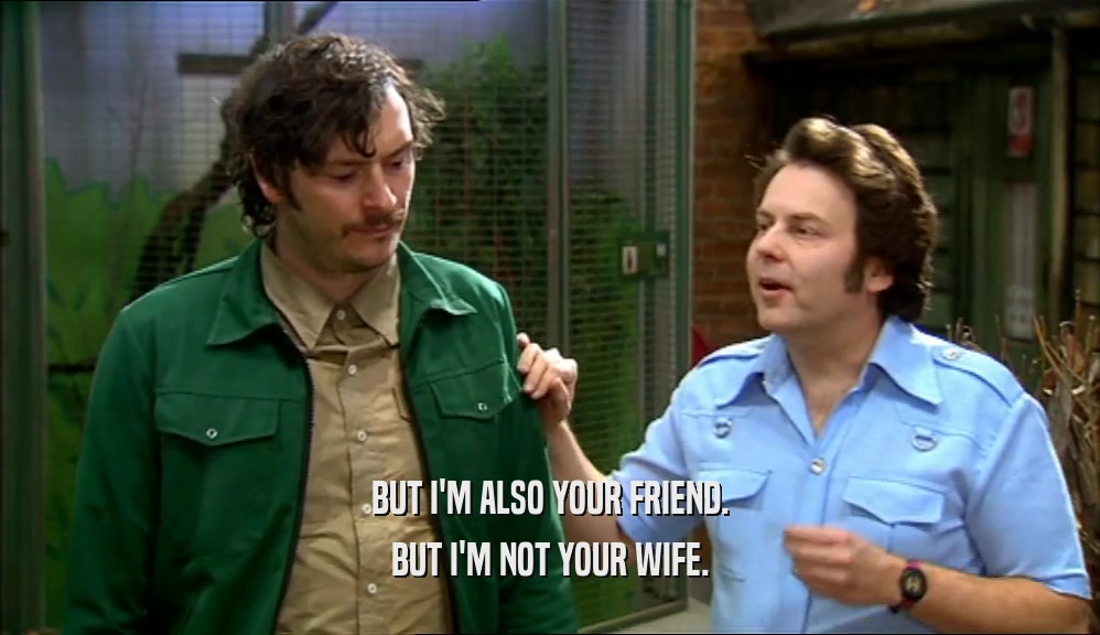 BUT I'M ALSO YOUR FRIEND. BUT I'M NOT YOUR WIFE. 