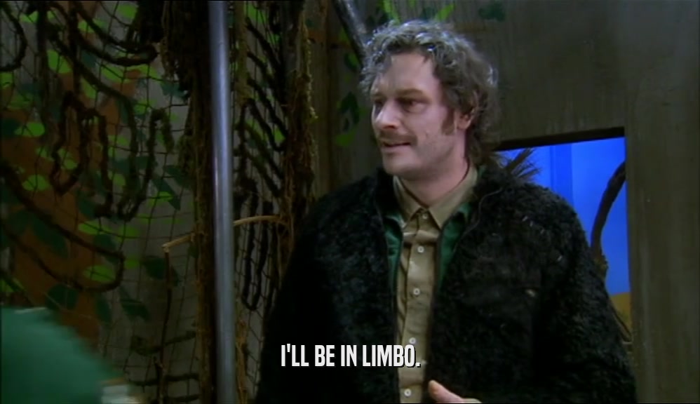 I'LL BE IN LIMBO.  
