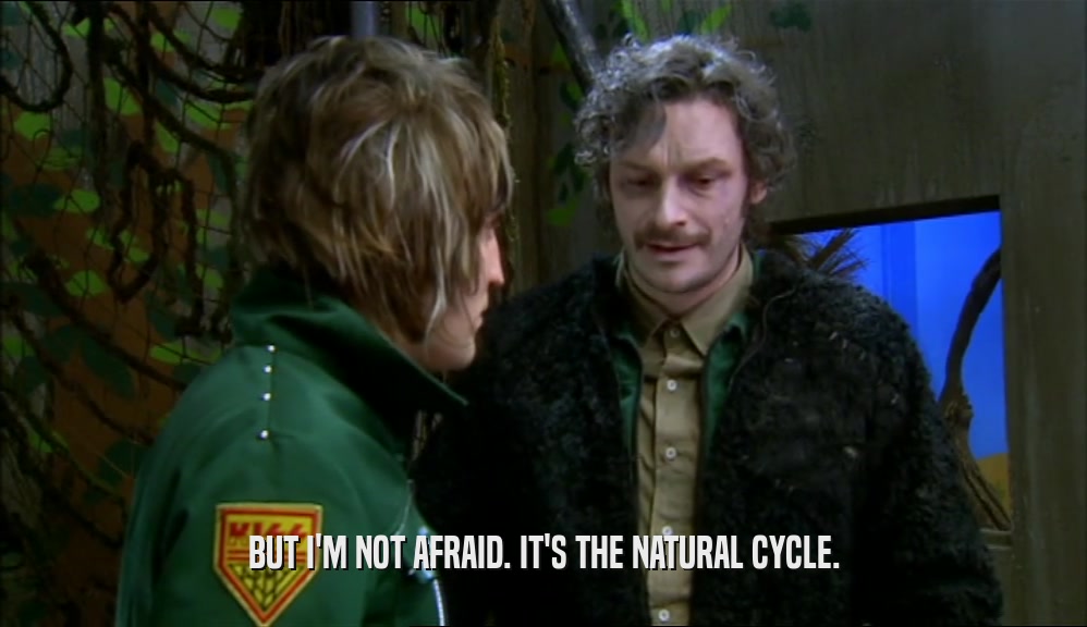 BUT I'M NOT AFRAID. IT'S THE NATURAL CYCLE.  