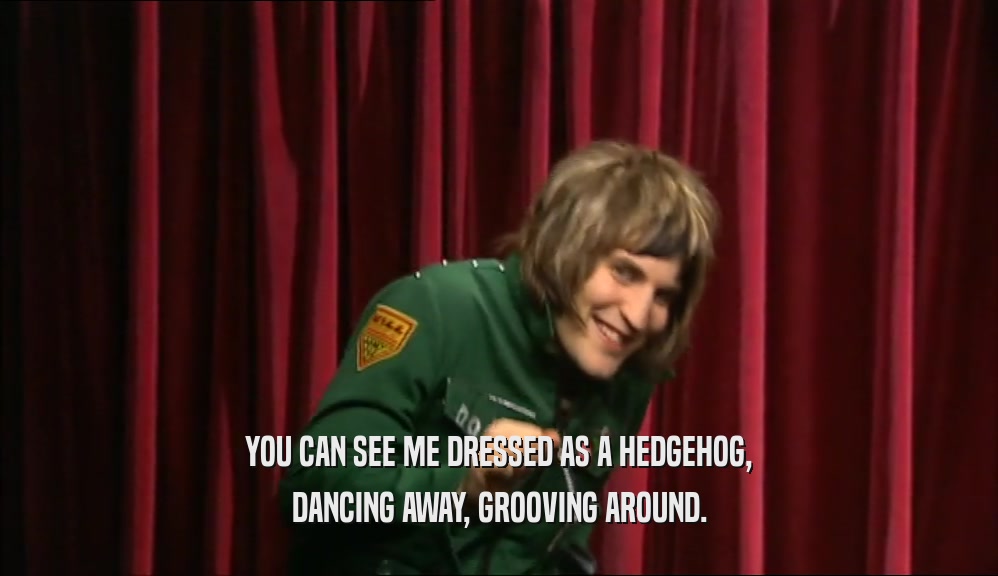 YOU CAN SEE ME DRESSED AS A HEDGEHOG, DANCING AWAY, GROOVING AROUND. 