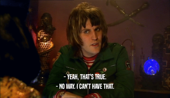 - YEAH, THAT'S TRUE. - NO WAY. I CAN'T HAVE THAT. 