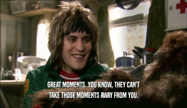 GREAT MOMENTS. YOU KNOW, THEY CAN'T TAKE THOSE MOMENTS AWAY FROM YOU. 