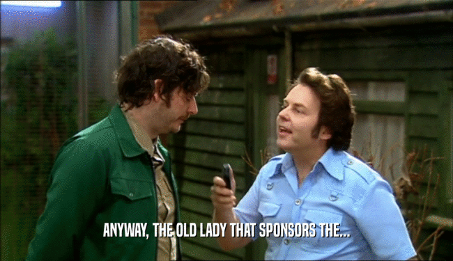 ANYWAY, THE OLD LADY THAT SPONSORS THE...  