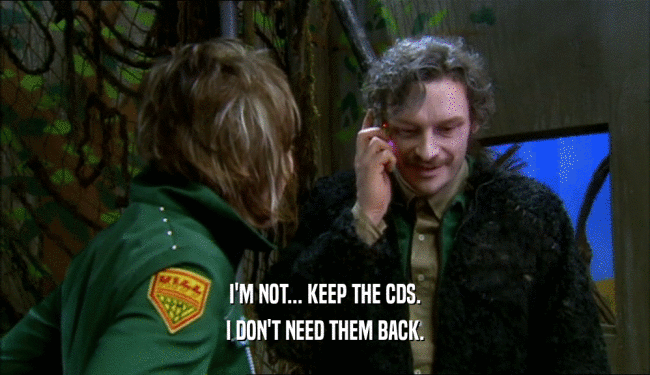 I'M NOT... KEEP THE CDS. I DON'T NEED THEM BACK. 