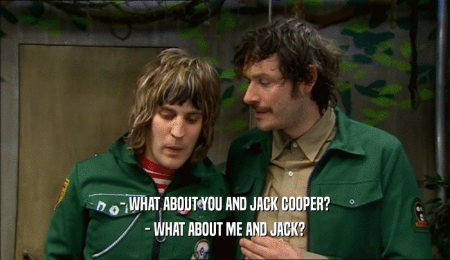 - WHAT ABOUT YOU AND JACK COOPER? - WHAT ABOUT ME AND JACK? 