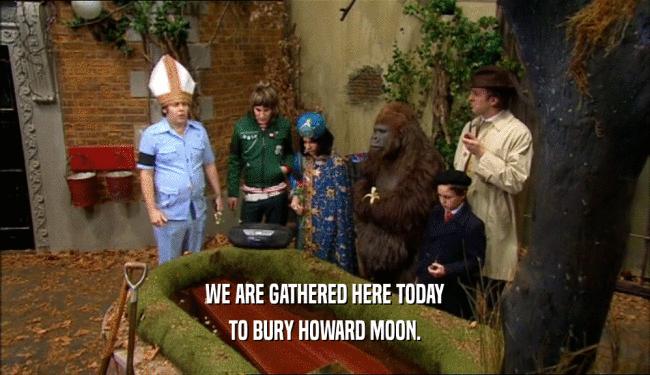 WE ARE GATHERED HERE TODAY
 TO BURY HOWARD MOON.
 