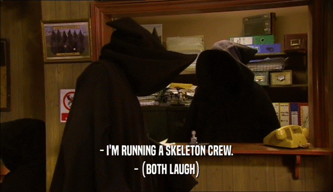 - I'M RUNNING A SKELETON CREW. - (BOTH LAUGH) 