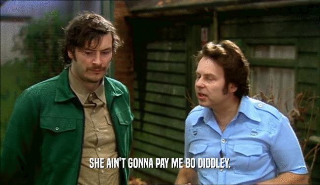 SHE AIN'T GONNA PAY ME BO DIDDLEY.  