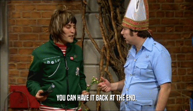 YOU CAN HAVE IT BACK AT THE END.  