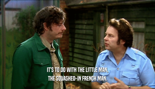 IT'S TO DO WITH THE LITTLE MAN, THE SQUASHED-IN FRENCH MAN. 