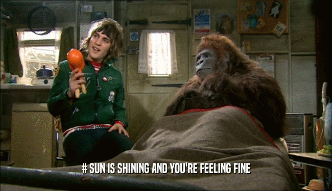 # SUN IS SHINING AND YOU'RE FEELING FINE  