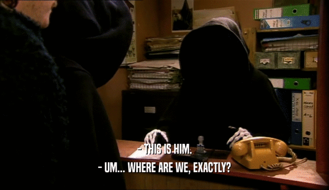 - THIS IS HIM. - UM... WHERE ARE WE, EXACTLY? 