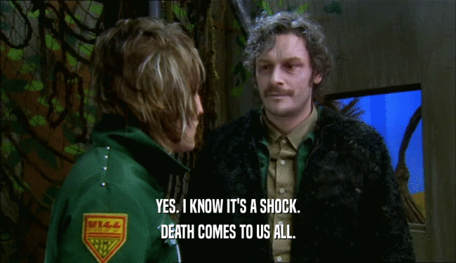 YES. I KNOW IT'S A SHOCK. DEATH COMES TO US ALL. 