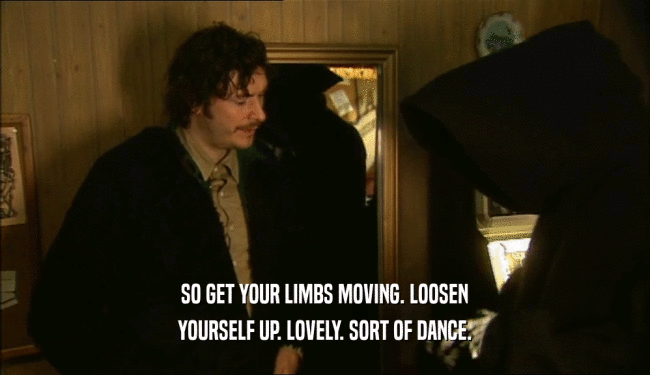 SO GET YOUR LIMBS MOVING. LOOSEN YOURSELF UP. LOVELY. SORT OF DANCE. 