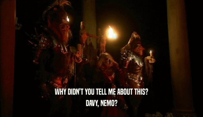WHY DIDN'T YOU TELL ME ABOUT THIS? DAVY, NEMO? 