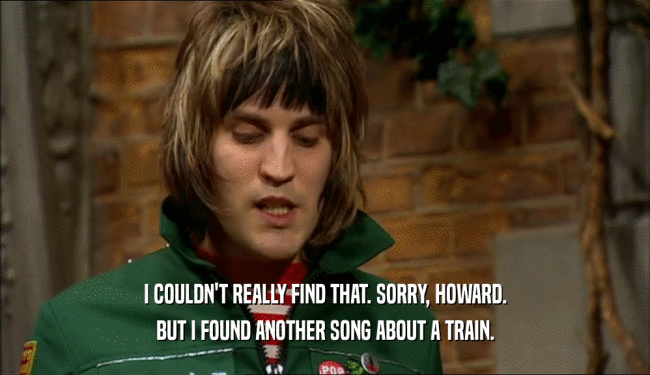 I COULDN'T REALLY FIND THAT. SORRY, HOWARD. BUT I FOUND ANOTHER SONG ABOUT A TRAIN. 