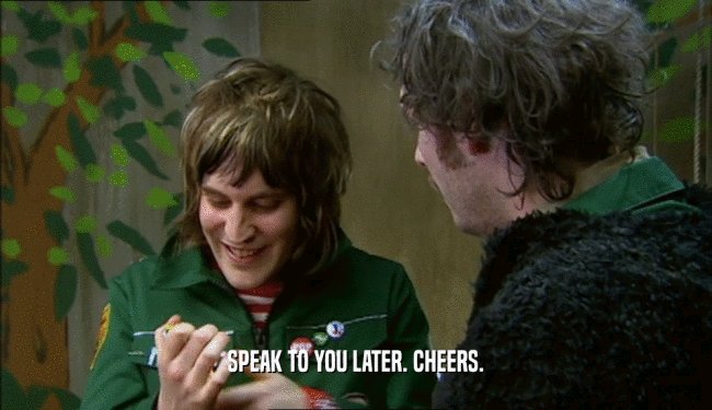 SPEAK TO YOU LATER. CHEERS.  