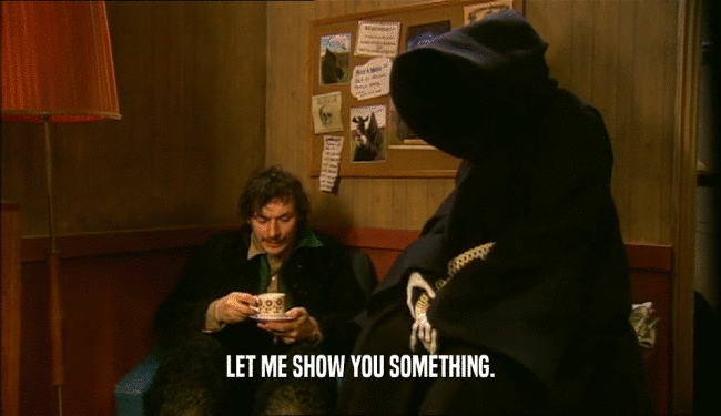 LET ME SHOW YOU SOMETHING.  