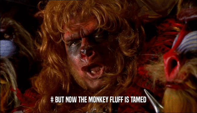 # BUT NOW THE MONKEY FLUFF IS TAMED
  
