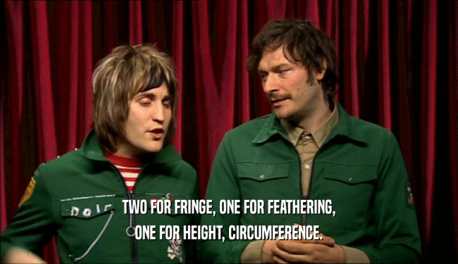 TWO FOR FRINGE, ONE FOR FEATHERING, ONE FOR HEIGHT, CIRCUMFERENCE. 