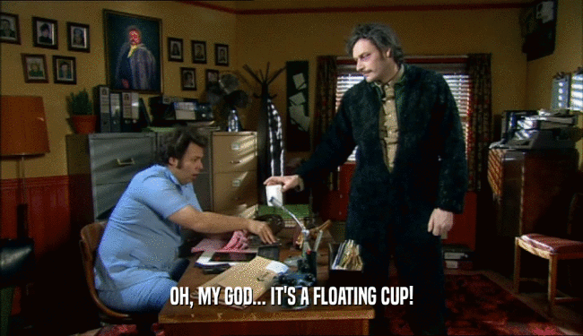 OH, MY GOD... IT'S A FLOATING CUP!  