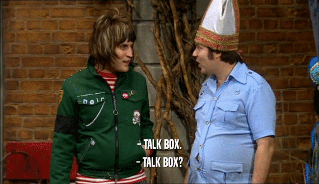 - TALK BOX.
 - TALK BOX?
 