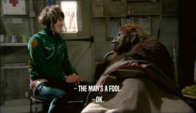 - THE MAN'S A FOOL. - OK. 