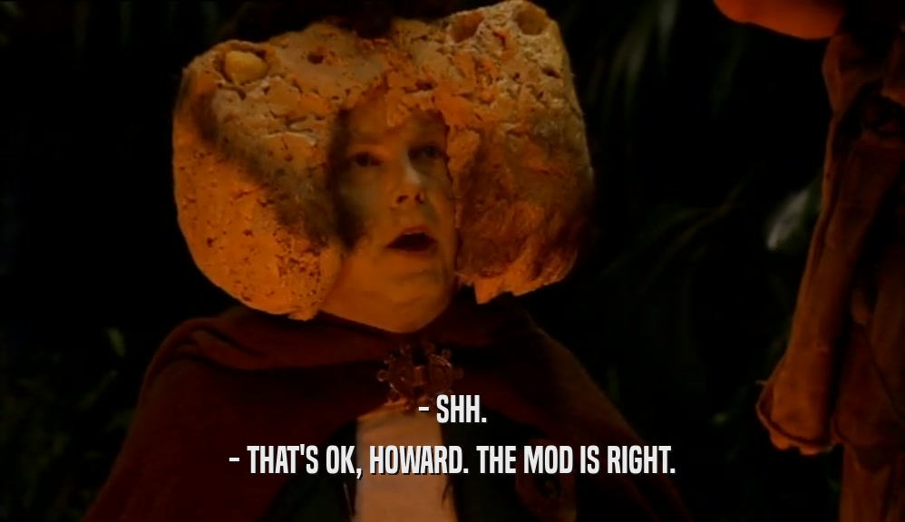 - SHH. - THAT'S OK, HOWARD. THE MOD IS RIGHT. 