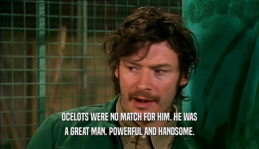 OCELOTS WERE NO MATCH FOR HIM. HE WAS A GREAT MAN. POWERFUL AND HANDSOME. 