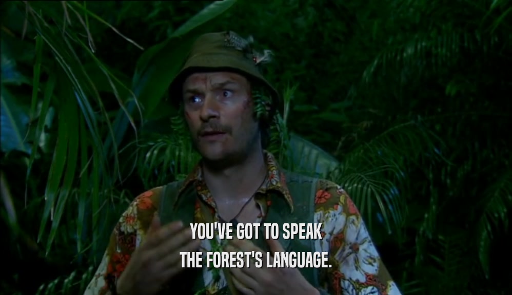 YOU'VE GOT TO SPEAK THE FOREST'S LANGUAGE. 