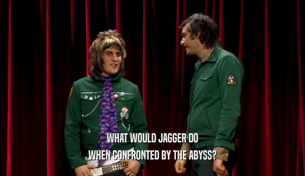 WHAT WOULD JAGGER DO WHEN CONFRONTED BY THE ABYSS? 